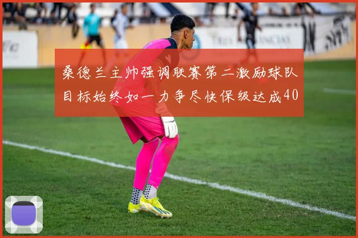 桑德兰主帅强调联赛第二激励球队目标始终如一力争尽快保级达成40分