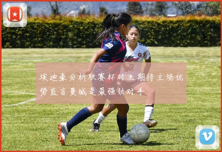 埃迪豪分析联赛杯对决期待主场优势直言曼城是最强劲对手