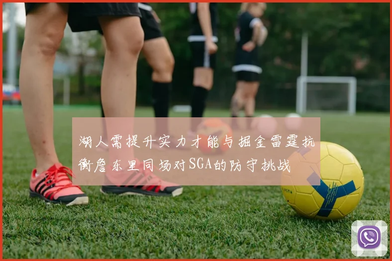 湖人需提升实力才能与掘金雷霆抗衡詹东里同场对SGA的防守挑战