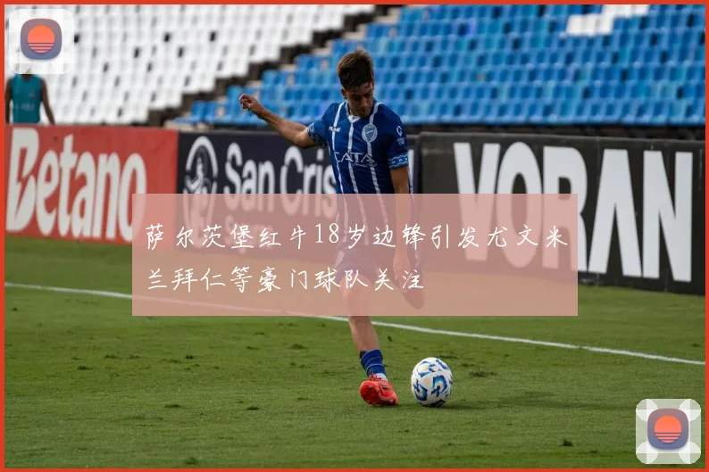 萨尔茨堡红牛18岁边锋引发尤文米兰拜仁等豪门球队关注