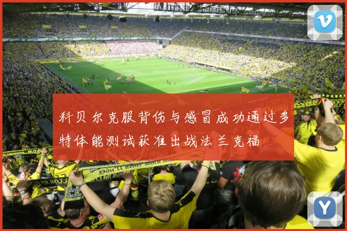 科贝尔克服背伤与感冒成功通过多特体能测试获准出战法兰克福