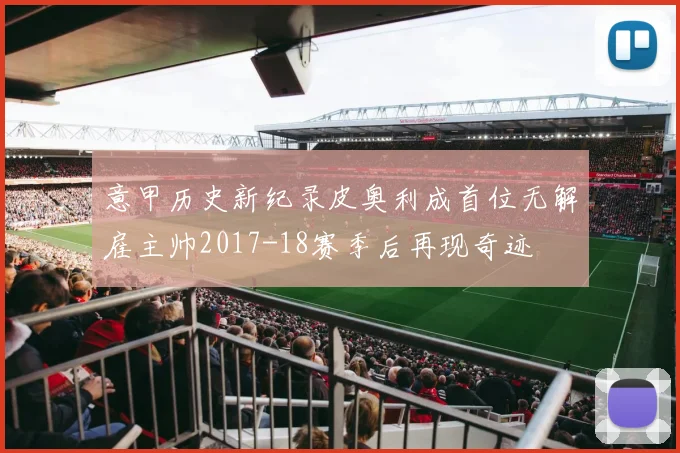 意甲历史新纪录皮奥利成首位无解雇主帅2017-18赛季后再现奇迹