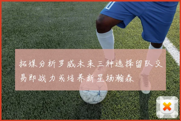 拓媒分析罗威未来三种选择留队交易即战力或培养新星杨瀚森