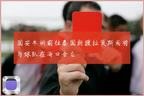 国安冬训前往泰国新援拉莫斯或将与球队在海口会合