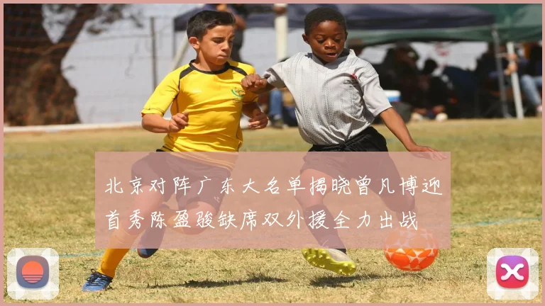 北京对阵广东大名单揭晓曾凡博迎首秀陈盈骏缺席双外援全力出战