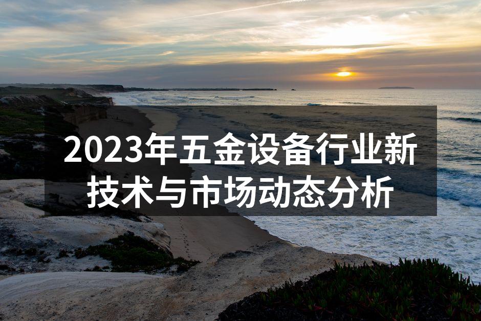 2023年五金设备行业新技术与市场动态分析